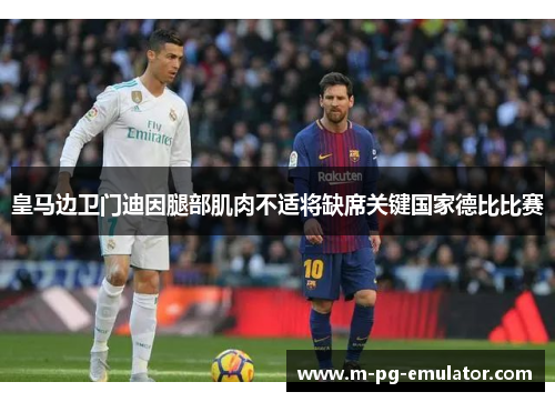 皇马边卫门迪因腿部肌肉不适将缺席关键国家德比比赛