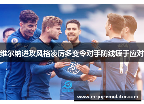 维尔纳进攻风格凌厉多变令对手防线疲于应对