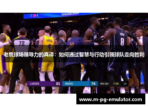 老詹球场领导力的真谛：如何通过智慧与行动引领球队走向胜利