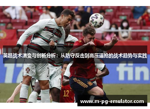 英超战术演变与创新分析:从防守反击到高压逼抢的战术趋势与实践 英超战术演变与创新分析:从防守反击到高压逼抢的战术趋势与实践
